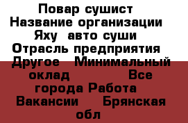 Повар-сушист › Название организации ­ Яху, авто-суши › Отрасль предприятия ­ Другое › Минимальный оклад ­ 16 000 - Все города Работа » Вакансии   . Брянская обл.